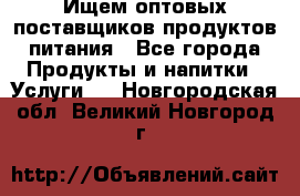 Ищем оптовых поставщиков продуктов питания - Все города Продукты и напитки » Услуги   . Новгородская обл.,Великий Новгород г.